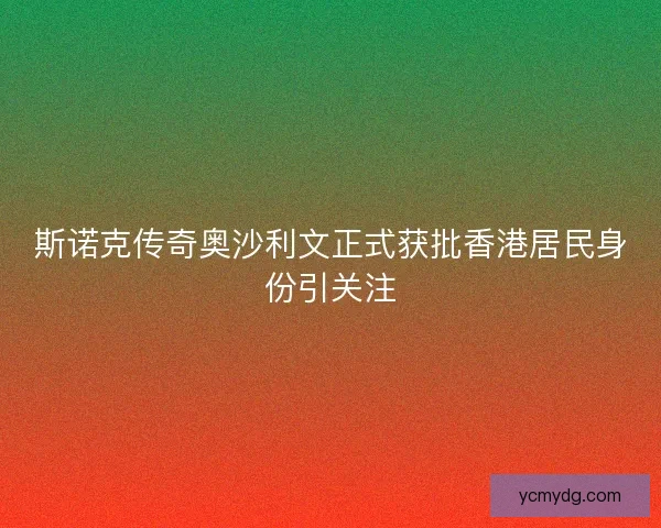 斯诺克传奇奥沙利文正式获批香港居民身份引关注 斯诺克传奇奥沙利文正式获批香港居民身份引关注
