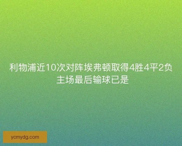 利物浦近10次对阵埃弗顿取得4胜4平2负 主场最后输球已是 利物浦近10次对阵埃弗顿取得4胜4平2负 主场最后输球已是