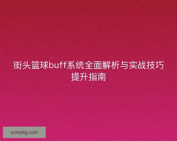 街头篮球buff系统全面解析与实战技巧提升指南