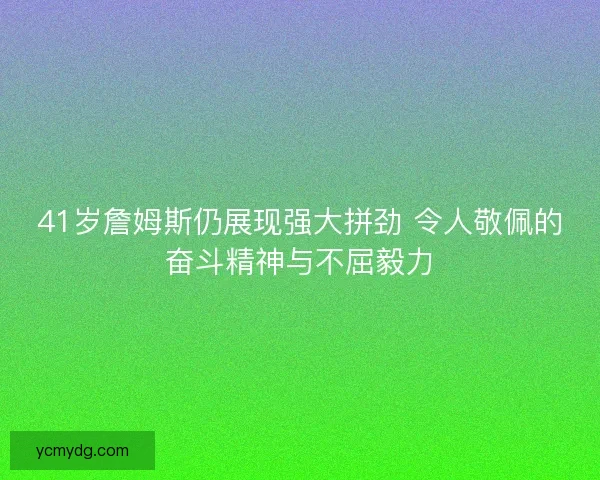 41岁詹姆斯仍展现强大拼劲 令人敬佩的奋斗精神与不屈毅力 41岁詹姆斯仍展现强大拼劲 令人敬佩的奋斗精神与不屈毅力
